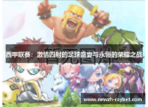 西甲联赛：激情四射的足球盛宴与永恒的荣耀之战