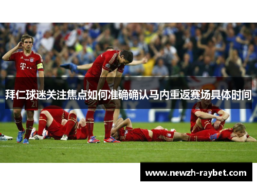 拜仁球迷关注焦点如何准确确认马内重返赛场具体时间 拜仁球迷关注焦点如何准确确认马内重返赛场具体时间