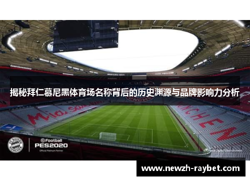 揭秘拜仁慕尼黑体育场名称背后的历史渊源与品牌影响力分析