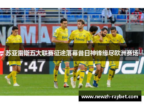 苏亚雷斯五大联赛征途落幕昔日神锋缘尽欧洲赛场 苏亚雷斯五大联赛征途落幕昔日神锋缘尽欧洲赛场