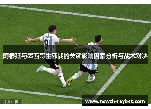 阿根廷与墨西哥生死战的关键影响因素分析与战术对决
