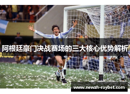 阿根廷豪门决战赛场的三大核心优势解析