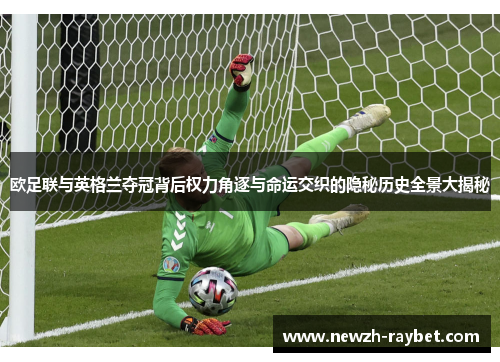 欧足联与英格兰夺冠背后权力角逐与命运交织的隐秘历史全景大揭秘 欧足联与英格兰夺冠背后权力角逐与命运交织的隐秘历史全景大揭秘