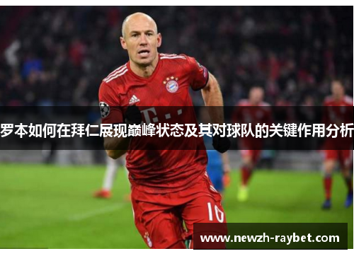罗本如何在拜仁展现巅峰状态及其对球队的关键作用分析 罗本如何在拜仁展现巅峰状态及其对球队的关键作用分析
