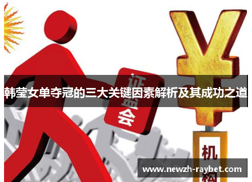 韩莹女单夺冠的三大关键因素解析及其成功之道 韩莹女单夺冠的三大关键因素解析及其成功之道