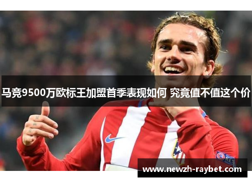 马竞9500万欧标王加盟首季表现如何 究竟值不值这个价 马竞9500万欧标王加盟首季表现如何 究竟值不值这个价