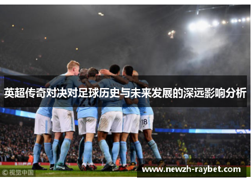 英超传奇对决对足球历史与未来发展的深远影响分析