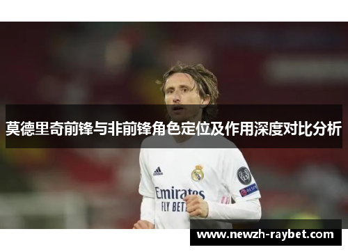 莫德里奇前锋与非前锋角色定位及作用深度对比分析