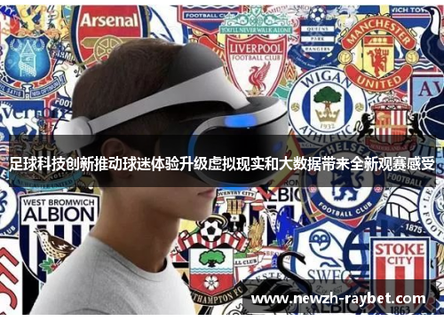 足球科技创新推动球迷体验升级虚拟现实和大数据带来全新观赛感受