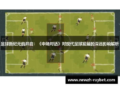 足球新纪元的开启：《中场对话》对现代足球发展的深远影响解析