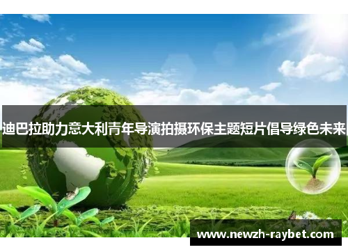 迪巴拉助力意大利青年导演拍摄环保主题短片倡导绿色未来 迪巴拉助力意大利青年导演拍摄环保主题短片倡导绿色未来