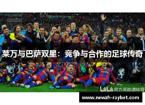 莱万与巴萨双星:竞争与合作的足球传奇 莱万与巴萨双星:竞争与合作的足球传奇