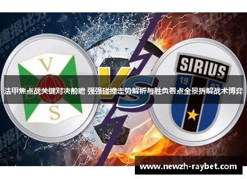 法甲焦点战关键对决前瞻 强强碰撞走势解析与胜负看点全景拆解战术博弈 法甲焦点战关键对决前瞻 强强碰撞走势解析与胜负看点全景拆解战术博弈