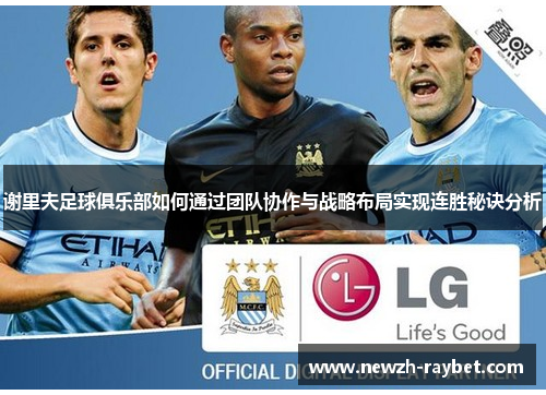 谢里夫足球俱乐部如何通过团队协作与战略布局实现连胜秘诀分析 谢里夫足球俱乐部如何通过团队协作与战略布局实现连胜秘诀分析