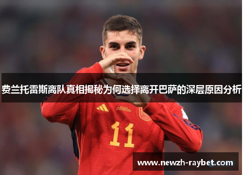 费兰托雷斯离队真相揭秘为何选择离开巴萨的深层原因分析 费兰托雷斯离队真相揭秘为何选择离开巴萨的深层原因分析