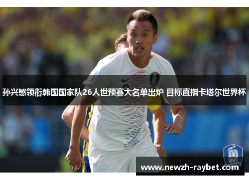 孙兴慜领衔韩国国家队26人世预赛大名单出炉 目标直指卡塔尔世界杯