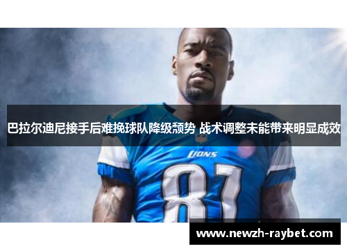 巴拉尔迪尼接手后难挽球队降级颓势 战术调整未能带来明显成效