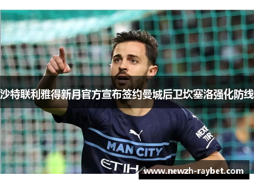 沙特联利雅得新月官方宣布签约曼城后卫坎塞洛强化防线