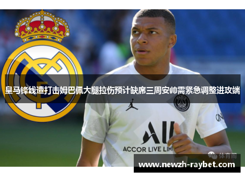 皇马锋线遭打击姆巴佩大腿拉伤预计缺席三周安帅需紧急调整进攻端