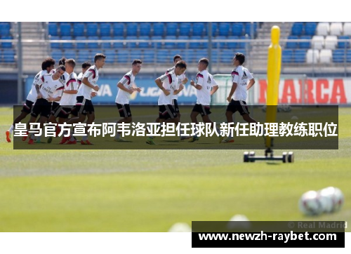 皇马官方宣布阿韦洛亚担任球队新任助理教练职位