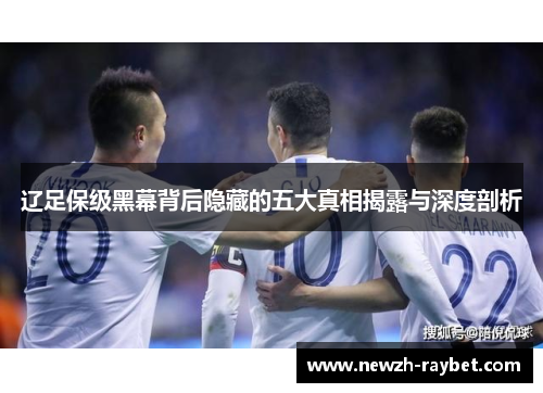 辽足保级黑幕背后隐藏的五大真相揭露与深度剖析