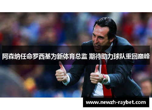 阿森纳任命罗西基为新体育总监 期待助力球队重回巅峰