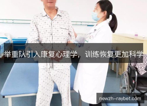 举重队引入康复心理学,训练恢复更加科学 举重队引入康复心理学,训练恢复更加科学